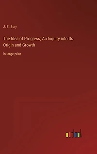 The Idea of Progress; An Inquiry into Its Origin and Growth: in large print