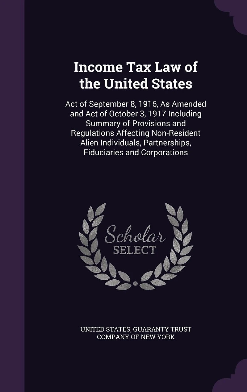 Income Tax Law of the United States: Act September 8, 1916, as Amended, and October 3, 1917; Including Summary Provisions a