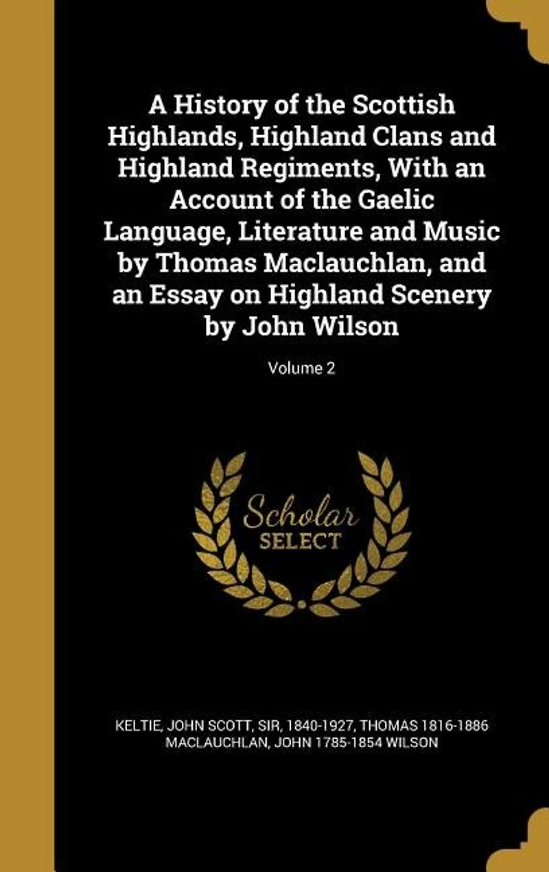 A History of the Scottish Highlands, Highland Clans and Highland Regiments, With an Account of the Gaelic Language, Literature and Music by Thomas Maclauchlan, and an Essay on Highland Scenery by John Wilson; Volume 2