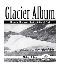 Glacier Album: Historic Photos Of Glacier National Park