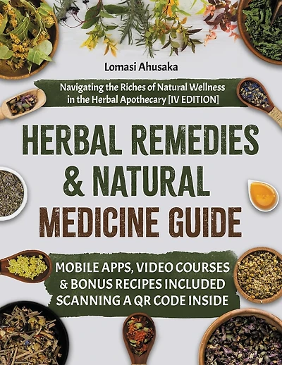 Herbal Remedies and Natural Medicine Guide: Navigating the Riches of Natural Wellness in the Herbal Apothecary [IV EDITION]