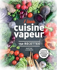 I love cuisine vapeur: 150 recettes