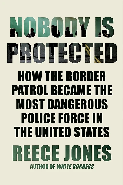 Nobody is Protected: How the Border Patrol Became Most Dangerous Police Force United States