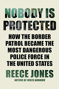 Nobody is Protected: How the Border Patrol Became Most Dangerous Police Force United States