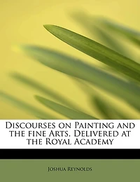 Discourses on Painting and the fine Arts, Delivered at Royal Academy - Scholar's Choice Edition