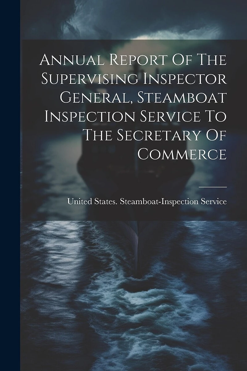Annual Report Of The Supervising Inspector General, Steamboat Inspection Service To The Secretary Of Commerce