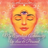 My Spiritual Awakening - up Close & Personal: Ignite Your Intentions, Heighten Intuition.