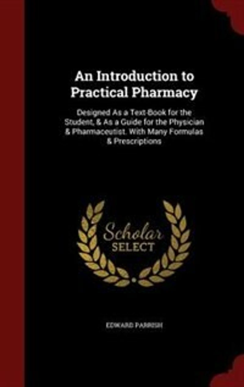 An Introduction to Practical Pharmacy: Designed As a Text-Book for the Student, & As a Guide for the Physician & Pharmaceutist. With Many