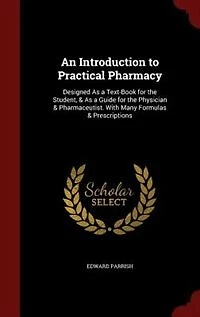 An Introduction to Practical Pharmacy: Designed As a Text-Book for the Student, & As a Guide for the Physician & Pharmaceutist. With Many