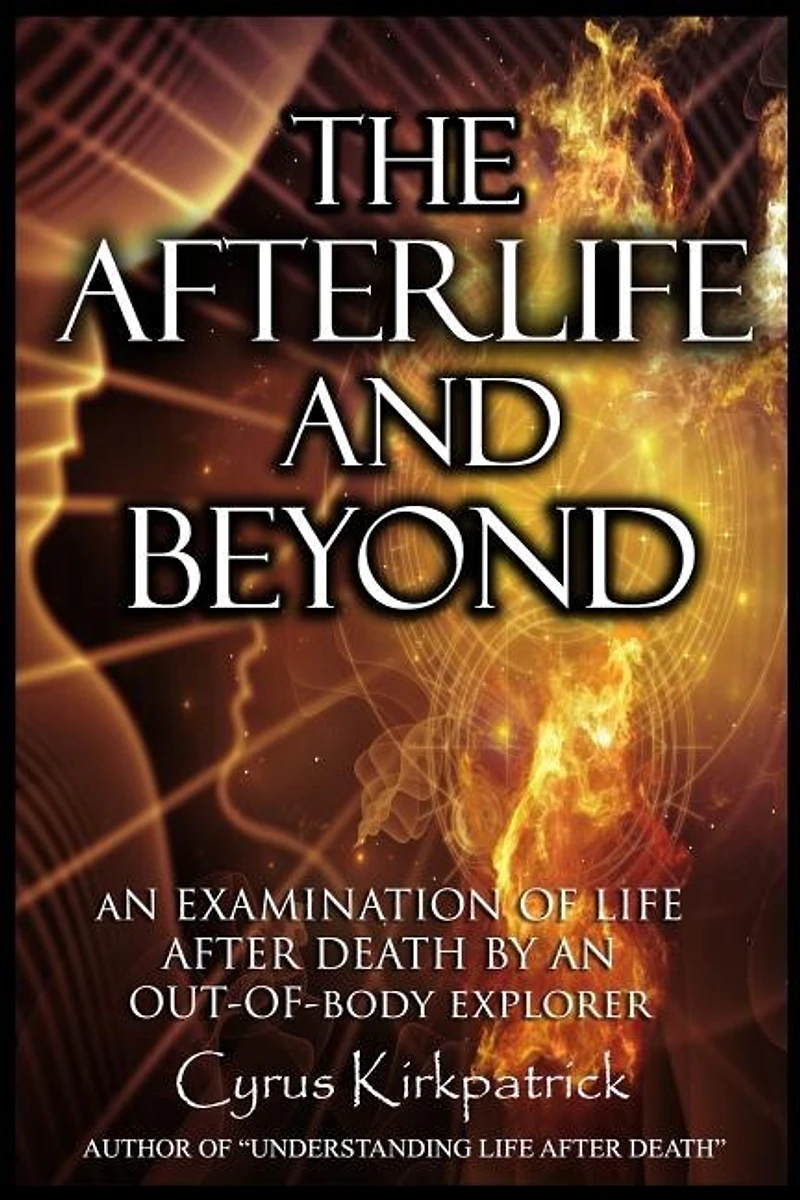 The Afterlife and Beyond: An Examination of Life After Death by an Out-of-Body Explorer
