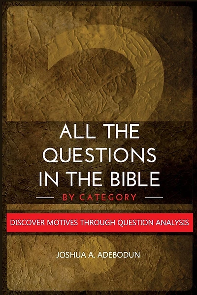 All The Questions In The Bible -By Category.: Discover Motives Through Question Analysis