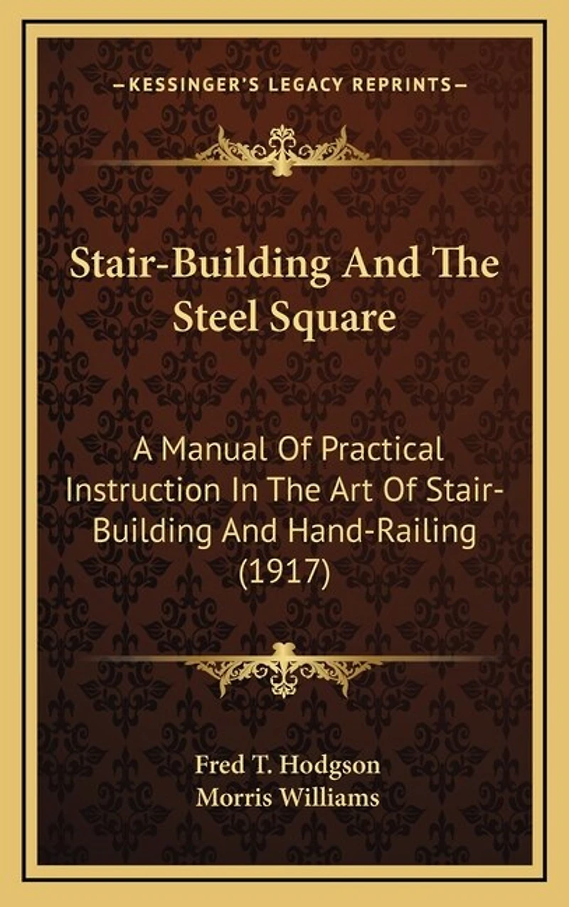 Stair-Building and the Steel Square: A Manual of Practical Instruction in the Art of Stair-Building and Hand-Railing (1917)