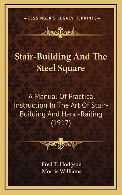 Stair-Building and the Steel Square: A Manual of Practical Instruction in the Art of Stair-Building and Hand-Railing (1917)