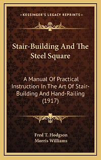 Stair-Building and the Steel Square: A Manual of Practical Instruction in the Art of Stair-Building and Hand-Railing (1917)