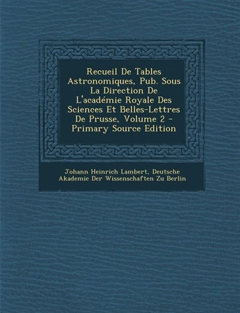 Recueil De Tables Astronomiques, Pub. Sous La Direction L'académie Royale Des Sciences Et Belles-Lettres Prusse, Volume 2 - Primary Source Edition