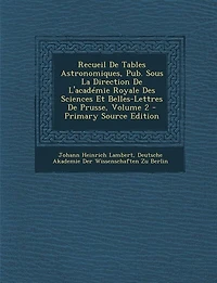 Recueil De Tables Astronomiques, Pub. Sous La Direction L'académie Royale Des Sciences Et Belles-Lettres Prusse, Volume 2 - Primary Source Edition