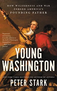 Young Washington: How Wilderness and War Forged America’s Founding Father