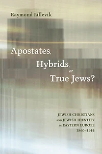 Apostates, Hybrids, or True Jews?: Jewish Christians and Identity Eastern Europe, 1860-1914