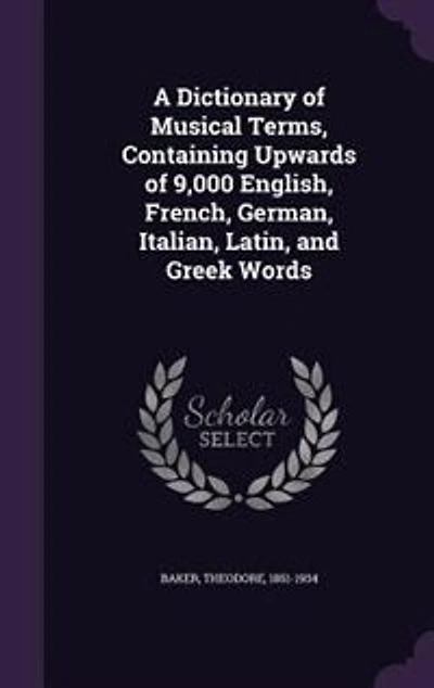 A Dictionary of Musical Terms, Containing Upwards of 9,000 English, French, German, Italian, Latin, and Greek Words