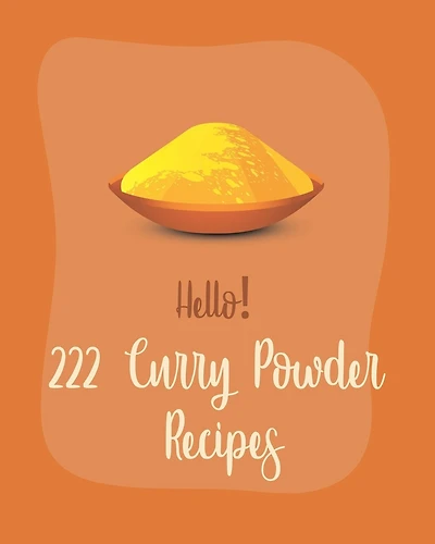 Hello! 222 Curry Powder Recipes: Best Curry Powder Cookbook Ever For Beginners [Book 1]