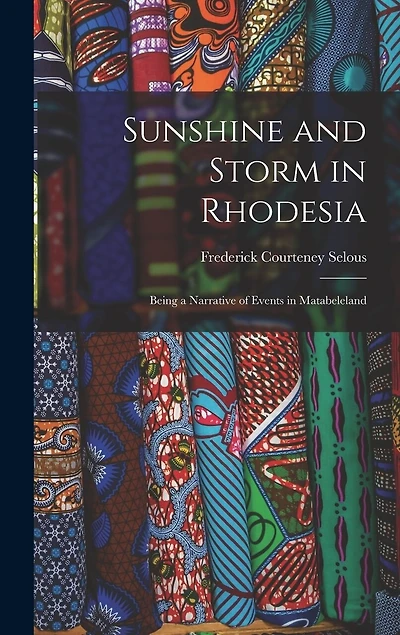Sunshine and Storm in Rhodesia; Being a Narrative of Events in Matabeleland
