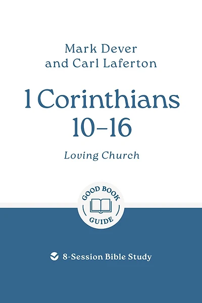 1 Corinthians 10 – 16: Loving Church: 8-Session Bible Study