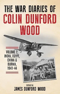 The War Diaries of Colin Dunford Wood, Volume 2: India, Egypt, China & Burma, 1941-44