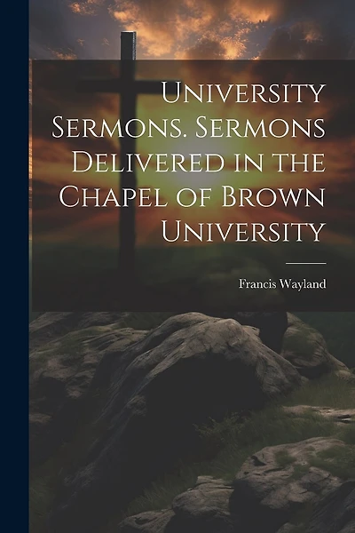 University Sermons. Sermons Delivered in the Chapel of Brown University