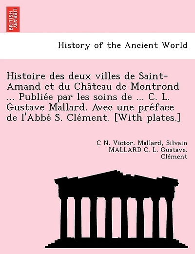Histoire des deux villes de Saint-Amand et du Château de Montrond ... Publiée par les soins de ... C. L. Gustave Mallard. Avec une préface de l'Abbé S. Clément. [With plates.]