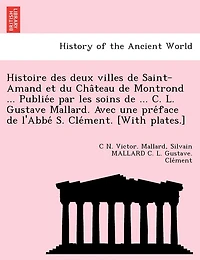 Histoire des deux villes de Saint-Amand et du Château de Montrond ... Publiée par les soins de ... C. L. Gustave Mallard. Avec une préface de l'Abbé S. Clément. [With plates.]