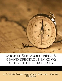 Michel Strogoff: Pièce À Grand Spectacle En Cinq Actes Et Huit Tableaux