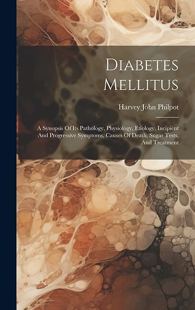 Diabetes Mellitus: A Synopsis Of Its Pathology, Physiology, Etiology, Incipient And Progressive Symptoms, Causes Of Death, Sugar Tests, And Treatment