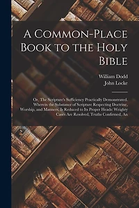 A Common-place Book to the Holy Bible: Or, The Scripture's Sufficiency Practically Demonstrated. Wherein the Substance of Scripture Respecting Doctrine, Worship, and Manners, is Reduced to its Proper Heads: Weighty Cases are Resolved, Truths Confirmed, An