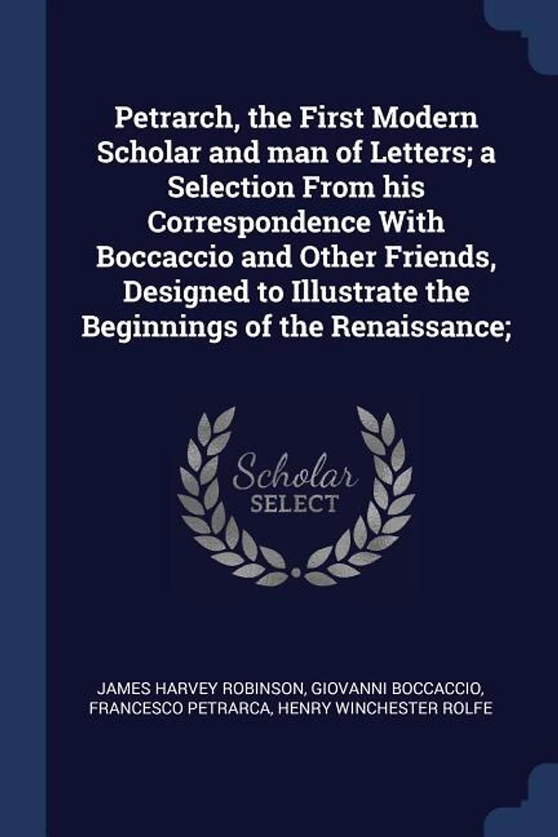 Petrarch, the First Modern Scholar and man of Letters; a Selection From his Correspondence With Boccaccio and Other Friends