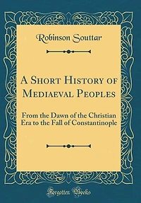 A Short History of Mediaeval Peoples: From the Dawn Christian Era to Fall Constantinople (Classic Reprint)