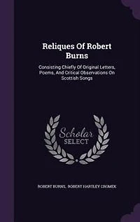 Reliques Of Robert Burns: Consisting Chiefly Of Original Letters, Poems