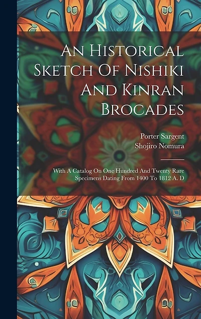 An Historical Sketch Of Nishiki And Kinran Brocades: With A Catalog On One Hundred And Twenty Rare Specimens Dating From 1400 To 1812 A. D