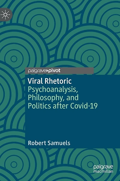 Viral Rhetoric: Psychoanalysis, Philosophy, And Politics After Covid-19