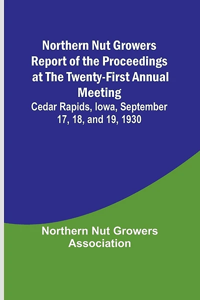 Northern Nut Growers Report of the Proceedings at the Twenty-First Annual Meeting; Cedar Rapids, Iowa, September 17, 18, and 19, 1930