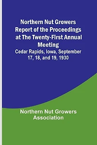 Northern Nut Growers Report of the Proceedings at the Twenty-First Annual Meeting; Cedar Rapids, Iowa, September 17, 18, and 19, 1930
