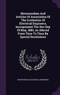 Memorandum And Articles Of Association The Institution Electrical Engineers, Incorporated 31st Day May, 1883, As Altered From Time To By Special Resolutions