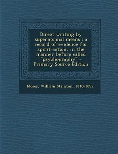 Direct writing by supernormal means: a record of evidence for spirit-action, in the manner before called ''psychography''