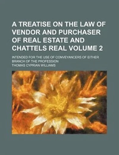 A treatise on the law of vendor and purchaser of real estate and chattels real; intended for the use of conveyancers of either branch of the profession Volume 2