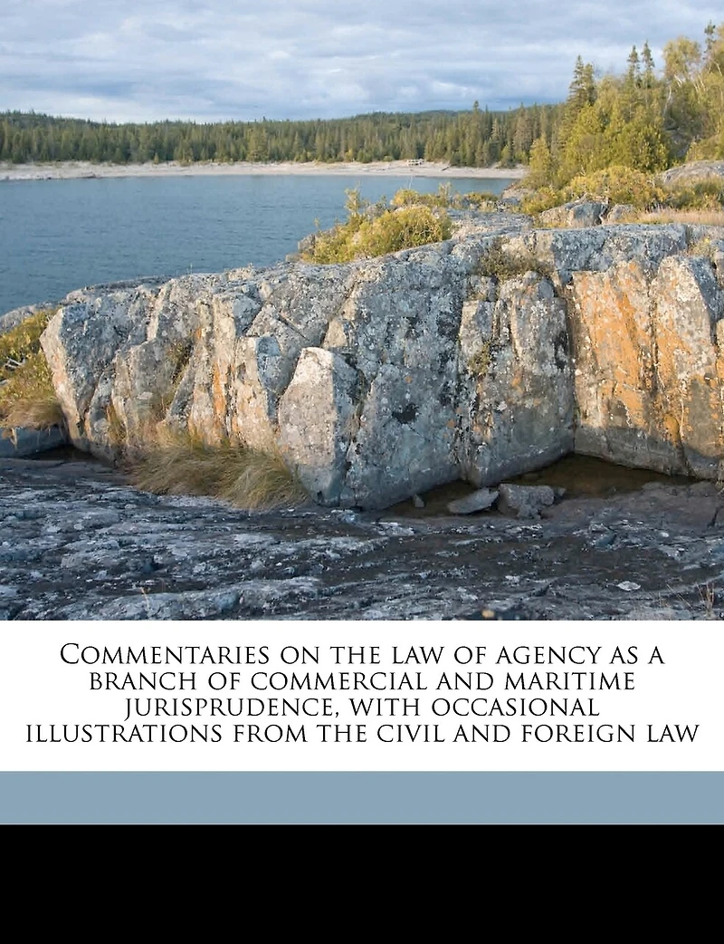 Commentaries On The Law Of Agency As A Branch Of Commercial And Maritime Jurisprudence, With Occasional Illustrations From The Civil And Foreign Law