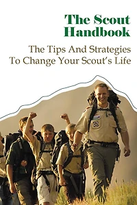The Scout Handbook: The Tips And Strategies To Change Your Scout's Life