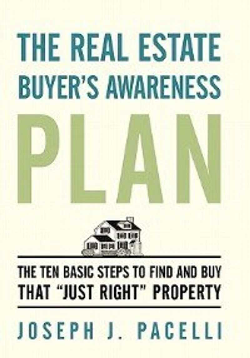 The Real Estate Buyer's Awareness Plan: Ten Basic Steps To Find And Buy That Just Right Property