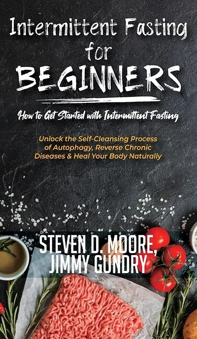 Intermittent Fasting For Beginners - How To Get Started With Fasting: Unlock The Self-cleansing Process Of Autophagy, Reverse Chronic Diseases & Heal Your Body Naturally