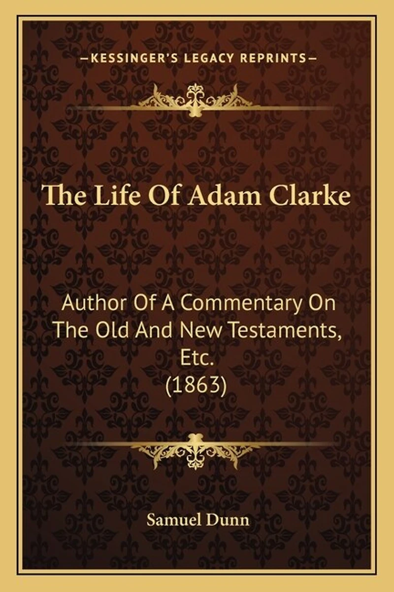 The Life Of Adam Clarke: Author Of A Commentary On The Old And New Testaments, Etc. (1863)