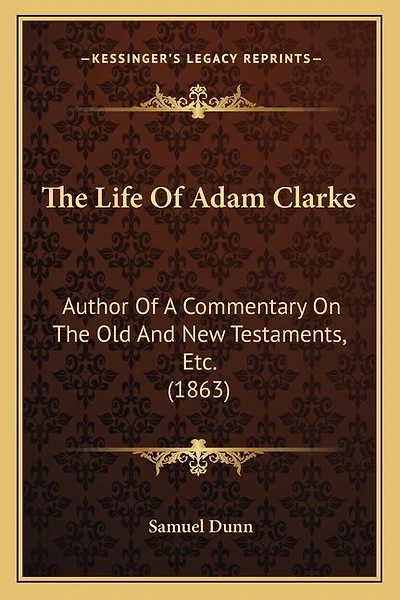 The Life Of Adam Clarke: Author Of A Commentary On The Old And New Testaments, Etc. (1863)