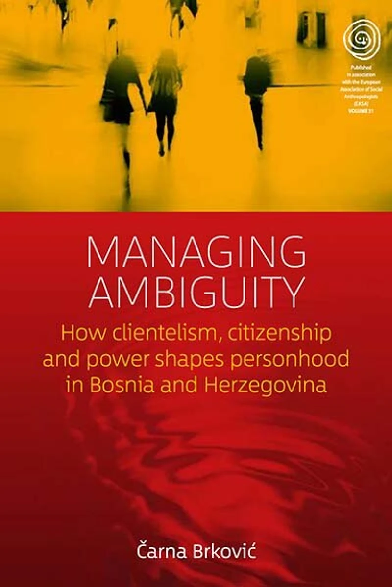 Managing Ambiguity: How Clientelism, Citizenship, And Power Shape Personhood Bosnia Herzegovina
